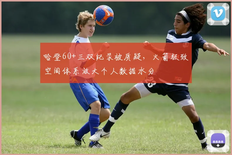 哈登60+三双纪录被质疑,火箭极致空间体系放大个人数据水分
