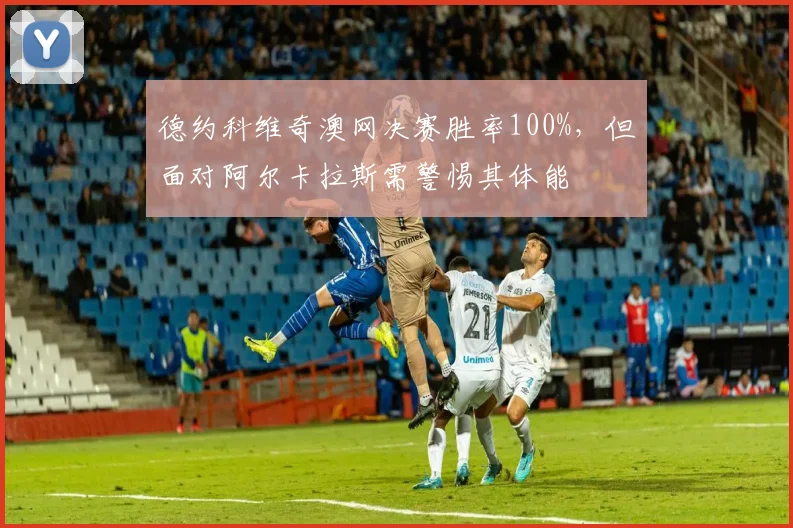 德约科维奇澳网决赛胜率100%,但面对阿尔卡拉斯需警惕其体能