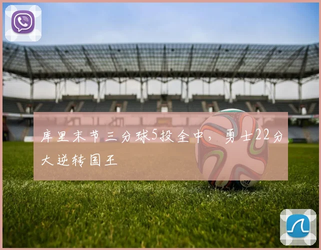 库里末节三分球5投全中,勇士22分大逆转国王